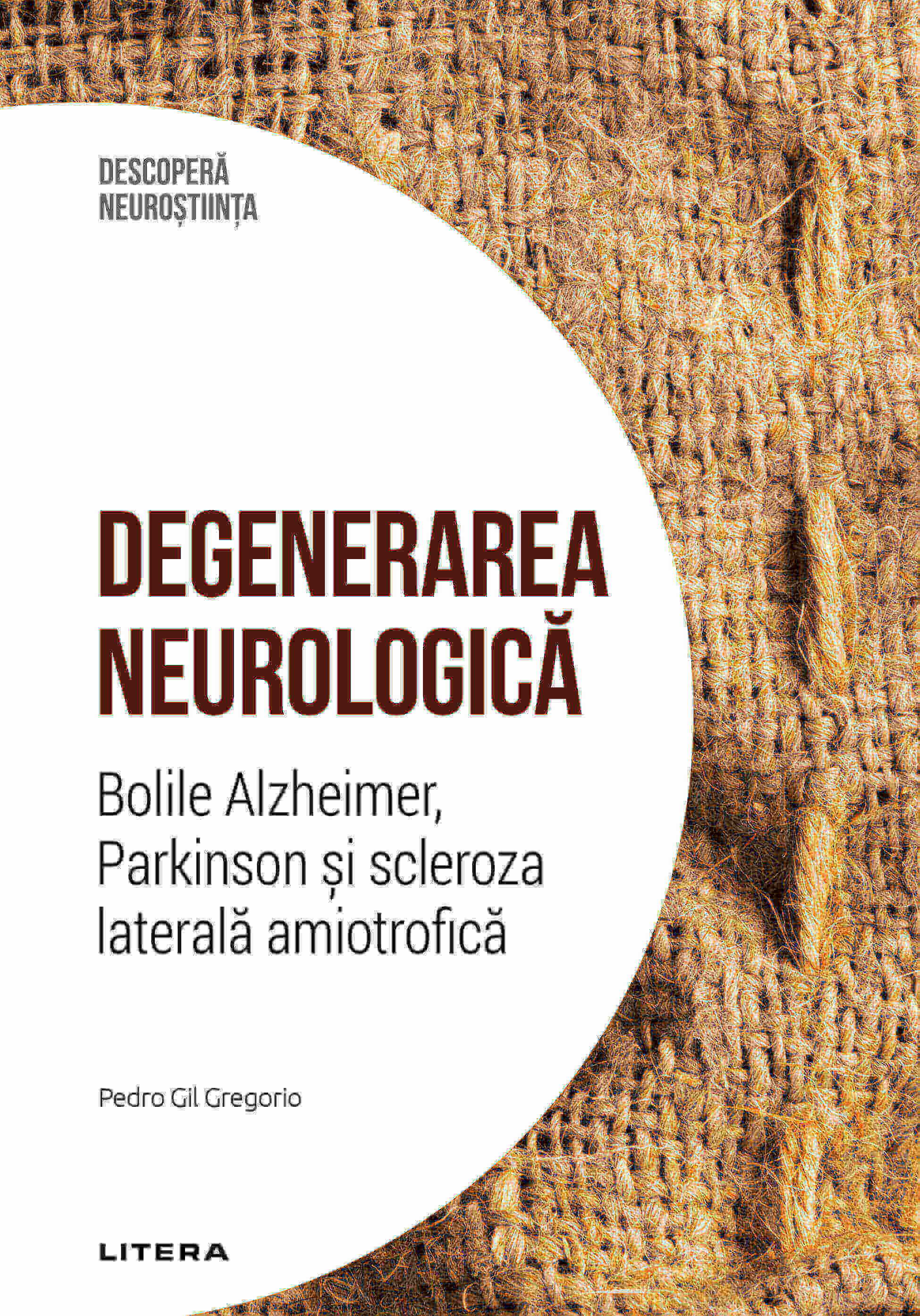 Degenerarea neurologica. Bolile Alzheimer, Parkinson si scleroza laterala amiotrofica. Volumul 27. Descopera Neurostiinta