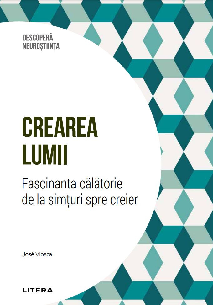 Crearea lumii. Fascinanta calatorie de la simturi spre creier. Volumul 33. Descopera Neurostiinta