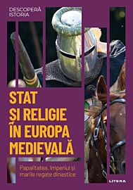 Stat si religie in Europa medievala. Papalitatea, Imperiul si marile regate dinastice. Vol. 13. Descopera istoria