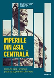 Imperiile din Asia centrala. De la Attila la Tamerlan: puterea popoarelor din stepe. Vol. 14. Descopera istoria