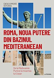 Roma, noua putere din bazinul mediteraneean. De la Razboaiele Punice la moartea lui Cezar. Vol. 6. Descopera istoria