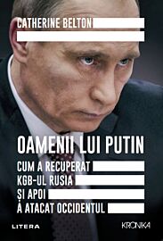 Oamenii lui Putin. Cum a recuperat KGB-ul Rusia si apoi a atacat Occidentul