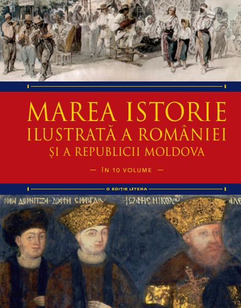 Marea Istorie Ilustrata A Romaniei Si A Republicii Moldova. Volumul 6