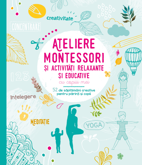 Ateliere Montessori și activități relaxante și educative cu copiii mei. 52 de săptămâni creative pentru părinți și copii Cărți