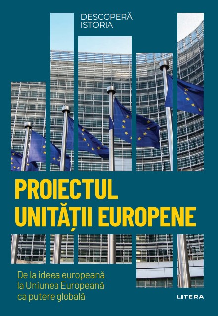 Proiectul unitatii europene. De la ideea europeana la Uniunea Europeana ca putere globala. Volumul 38. Descopera istoria