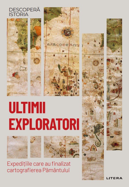 Ultimii exploratori. Expeditiile care au finalizat cartografierea Pamantului. Volumul 54. Descopera istoria